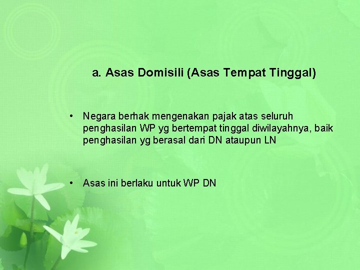 a. Asas Domisili (Asas Tempat Tinggal) • Negara berhak mengenakan pajak atas seluruh penghasilan