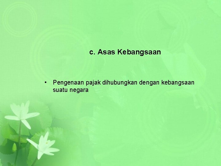 c. Asas Kebangsaan • Pengenaan pajak dihubungkan dengan kebangsaan suatu negara 