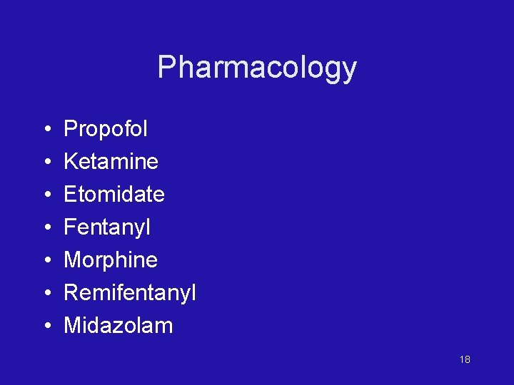 Pharmacology • • Propofol Ketamine Etomidate Fentanyl Morphine Remifentanyl Midazolam 18 