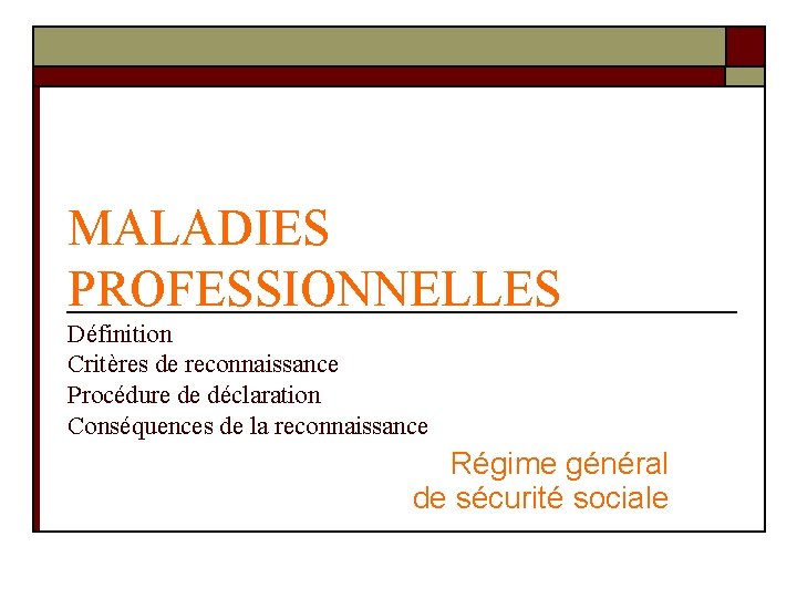 MALADIES PROFESSIONNELLES Définition Critères de reconnaissance Procédure de déclaration Conséquences de la reconnaissance Régime MALADIES PROFESSIONNELLES Définition Critères de reconnaissance Procédure de déclaration Conséquences de la reconnaissance Régime