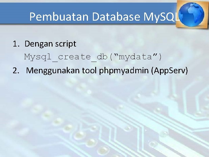 Pembuatan Database My. SQL 1. Dengan script Mysql_create_db(“mydata”) 2. Menggunakan tool phpmyadmin (App. Serv)