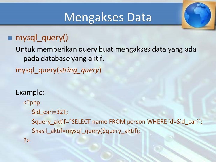 Mengakses Data n mysql_query() Untuk memberikan query buat mengakses data yang ada pada database