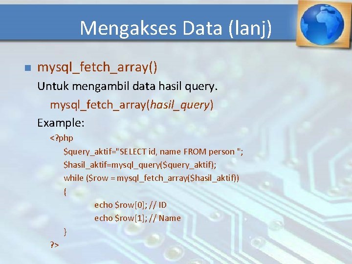 Mengakses Data (lanj) n mysql_fetch_array() Untuk mengambil data hasil query. mysql_fetch_array(hasil_query) Example: <? php