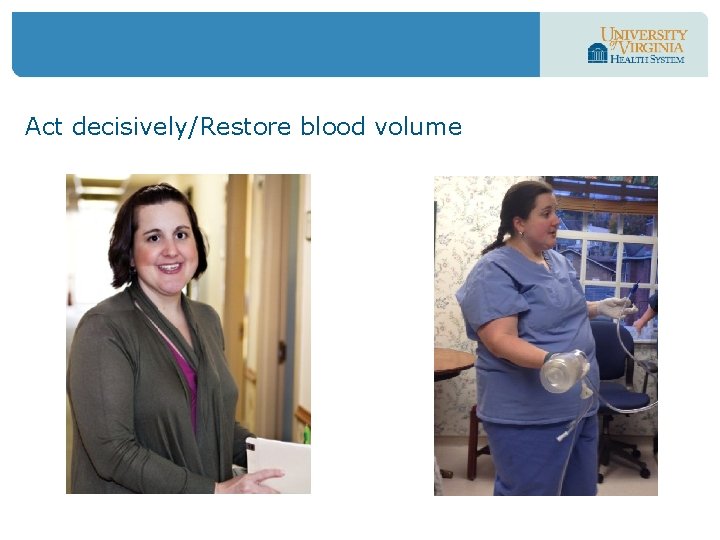 Act decisively/Restore blood volume 