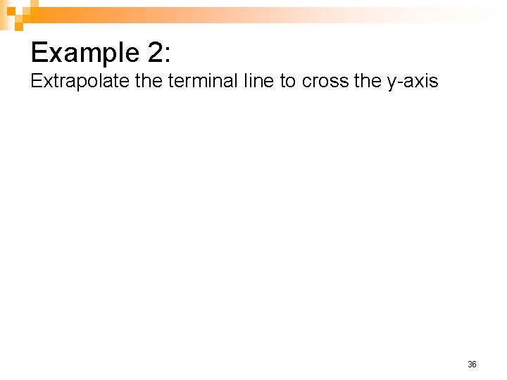 Example 2: Extrapolate the terminal line to cross the y-axis 36 