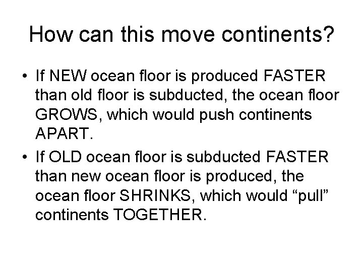 How can this move continents? • If NEW ocean floor is produced FASTER than