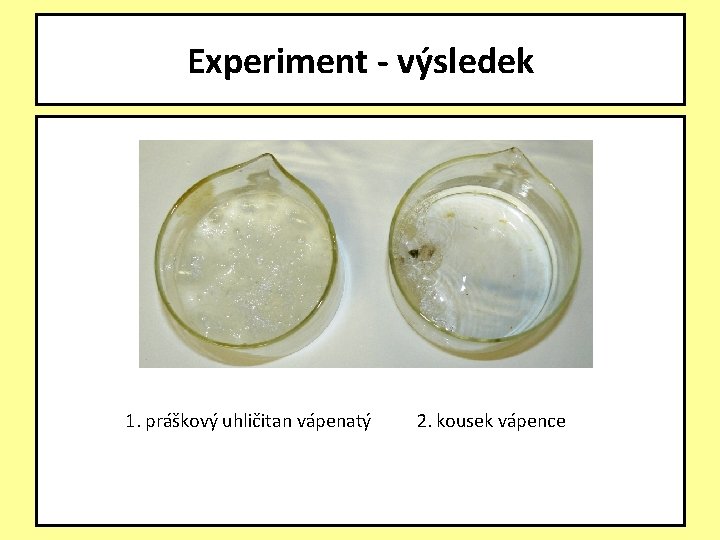 Experiment - výsledek 1. práškový uhličitan vápenatý 2. kousek vápence 