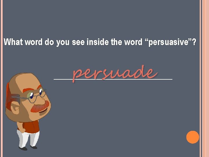 What word do you see inside the word “persuasive”? persuade ______________ 