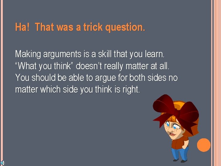 Ha! That was a trick question. Making arguments is a skill that you learn.