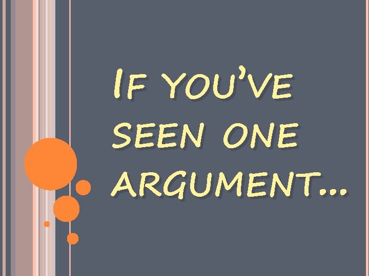 IF YOU’VE SEEN ONE ARGUMENT. . . 