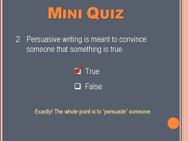 MINI QUIZ 2. Persuasive writing is meant to convince someone that something is true.