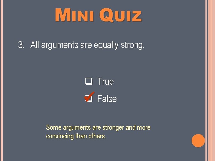 MINI QUIZ 3. All arguments are equally strong. True False Some arguments are stronger
