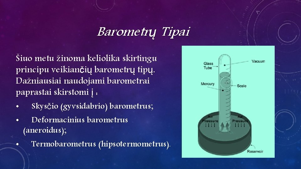 Barometrų Tipai Šiuo metu žinoma keliolika skirtingu principu veikiančių barometrų tipų. Dažniausiai naudojami barometrai