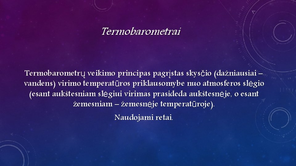 Termobarometrai Termobarometrų veikimo principas pagrįstas skysčio (dažniausiai – vandens) virimo temperatūros priklausomybe nuo atmosferos