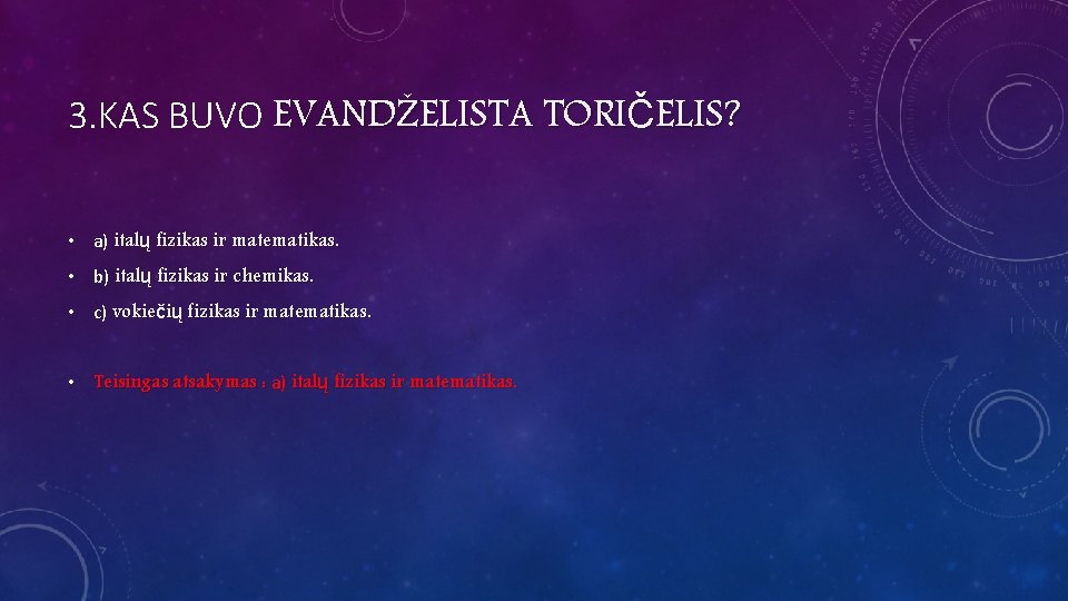 3. KAS BUVO EVANDŽELISTA TORIČELIS? • a) italų fizikas ir matematikas. • b) italų