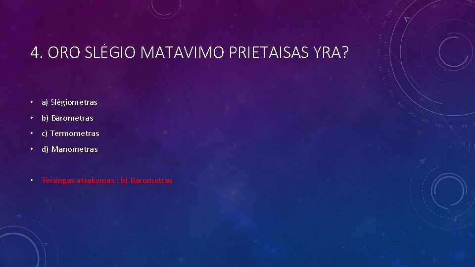 4. ORO SLĖGIO MATAVIMO PRIETAISAS YRA? • a) Slėgiometras • b) Barometras • c)