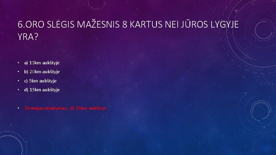 6. ORO SLĖGIS MAŽESNIS 8 KARTUS NEI JŪROS LYGYJE YRA? • a) 13 km