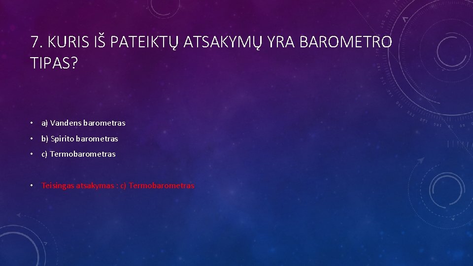 7. KURIS IŠ PATEIKTŲ ATSAKYMŲ YRA BAROMETRO TIPAS? • a) Vandens barometras • b)