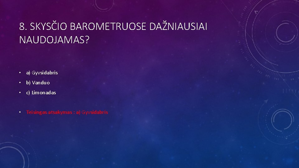 8. SKYSČIO BAROMETRUOSE DAŽNIAUSIAI NAUDOJAMAS? • a) Gyvsidabris • b) Vanduo • c) Limonadas