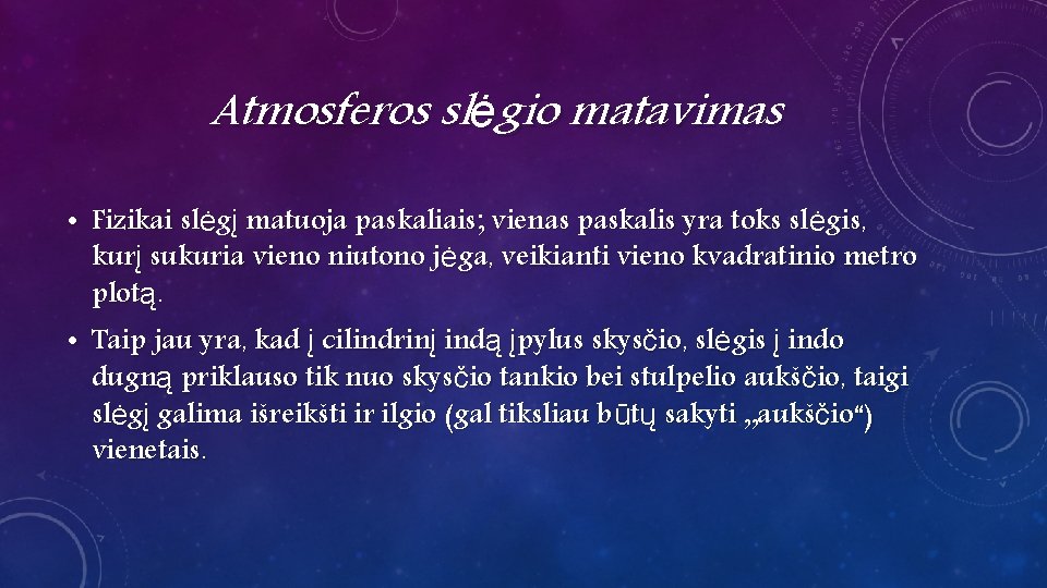 Atmosferos slėgio matavimas • Fizikai slėgį matuoja paskaliais; vienas paskalis yra toks slėgis, kurį