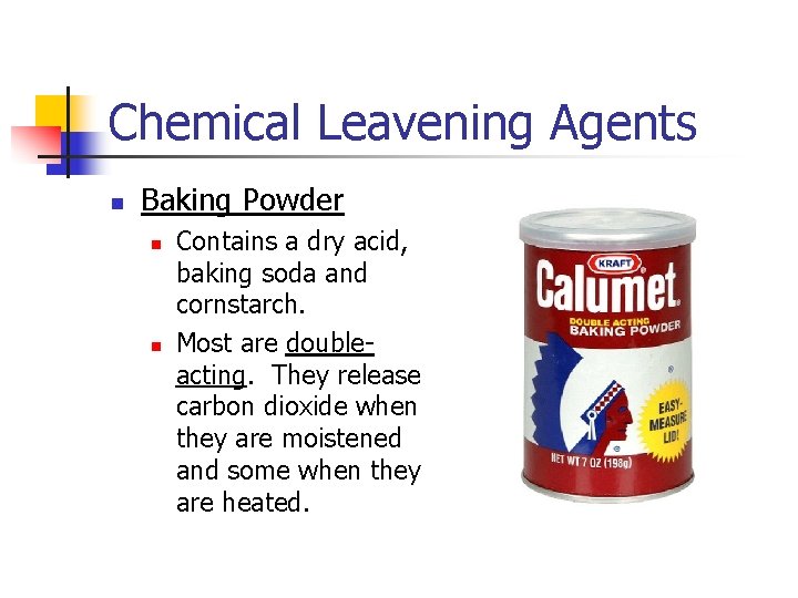 Chemical Leavening Agents n Baking Powder n n Contains a dry acid, baking soda