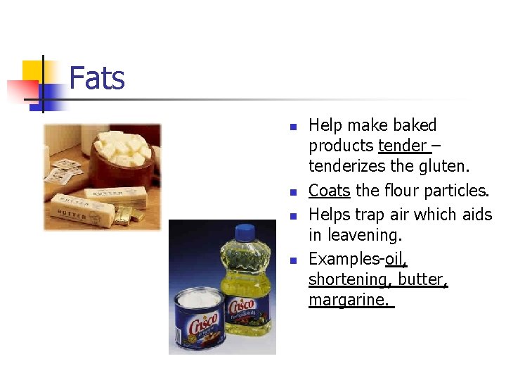 Fats n n Help make baked products tender – tenderizes the gluten. Coats the