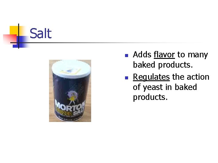 Salt n n Adds flavor to many baked products. Regulates the action of yeast