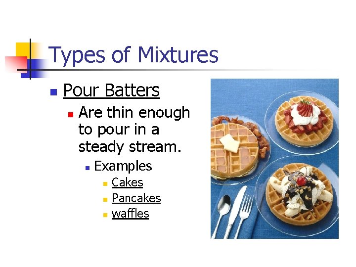 Types of Mixtures n Pour Batters n Are thin enough to pour in a