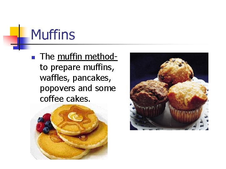 Muffins n The muffin methodto prepare muffins, waffles, pancakes, popovers and some coffee cakes.