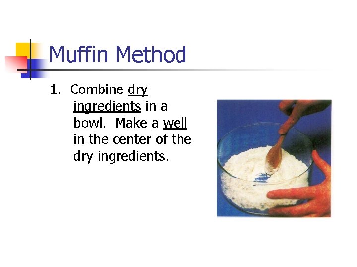 Muffin Method 1. Combine dry ingredients in a bowl. Make a well in the
