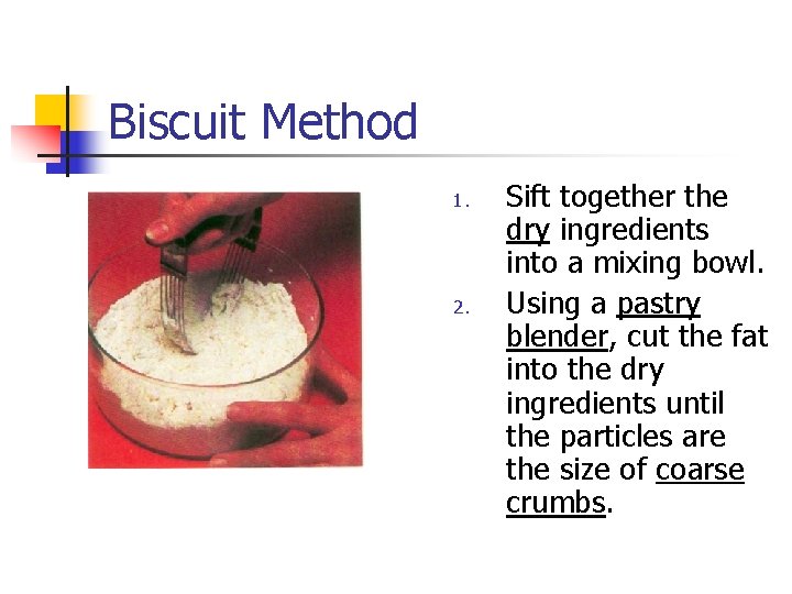 Biscuit Method 1. 2. Sift together the dry ingredients into a mixing bowl. Using