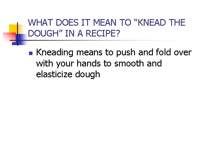 WHAT DOES IT MEAN TO “KNEAD THE DOUGH” IN A RECIPE? n Kneading means