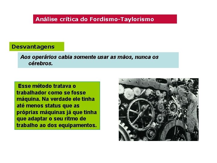 Análise crítica do Fordismo-Taylorismo Desvantagens Aos operários cabia somente usar as mãos, nunca os