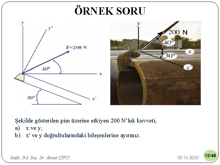 ÖRNEK SORU Şekilde gösterilen pim üzerine etkiyen 200 N’luk kuvveti, a) x ve y,