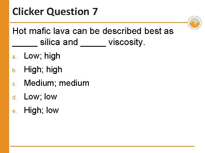 Clicker Question 7 Hot mafic lava can be described best as _____ silica and