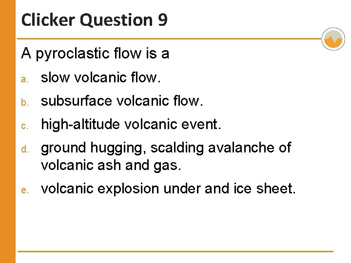 Clicker Question 9 A pyroclastic flow is a a. slow volcanic flow. b. subsurface