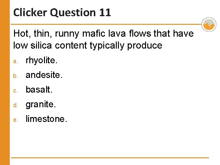 Clicker Question 11 Hot, thin, runny mafic lava flows that have low silica content