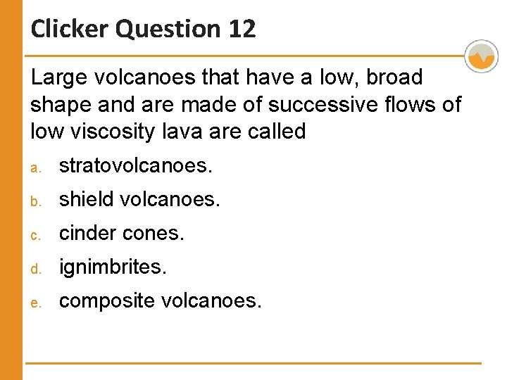 Clicker Question 12 Large volcanoes that have a low, broad shape and are made