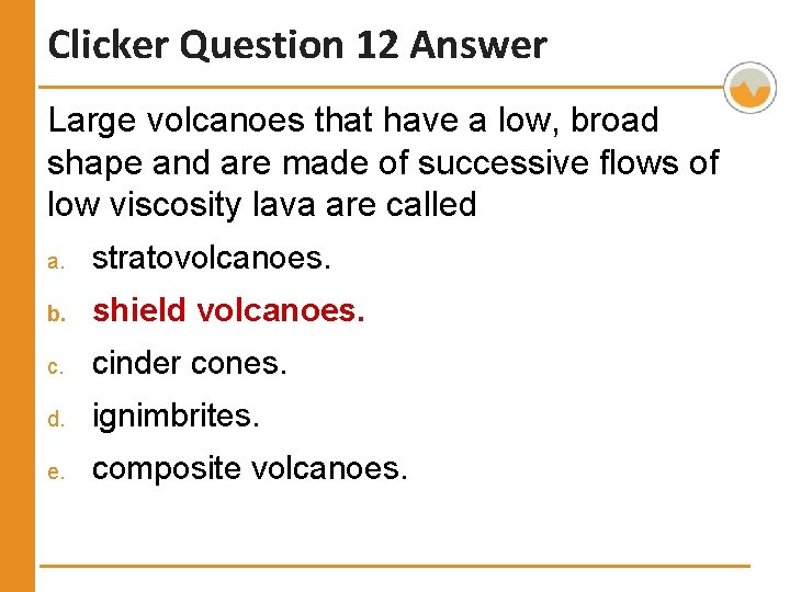 Clicker Question 12 Answer Large volcanoes that have a low, broad shape and are