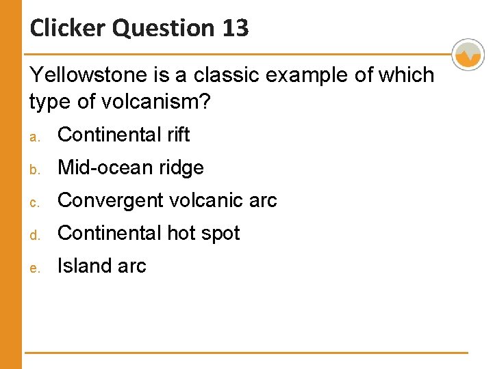 Clicker Question 13 Yellowstone is a classic example of which type of volcanism? a.