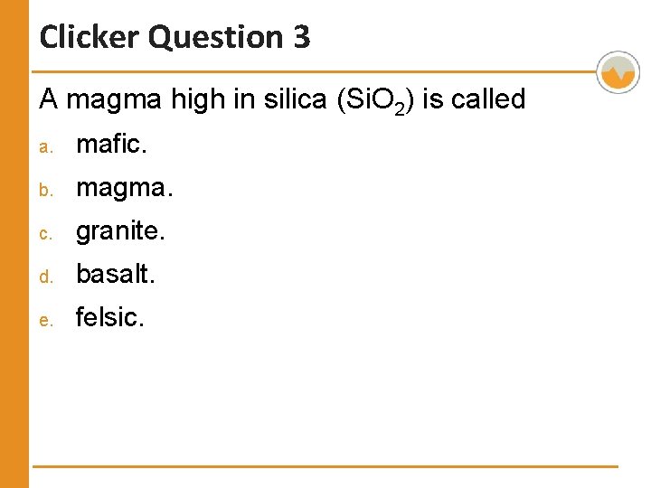 Clicker Question 3 A magma high in silica (Si. O 2) is called a.