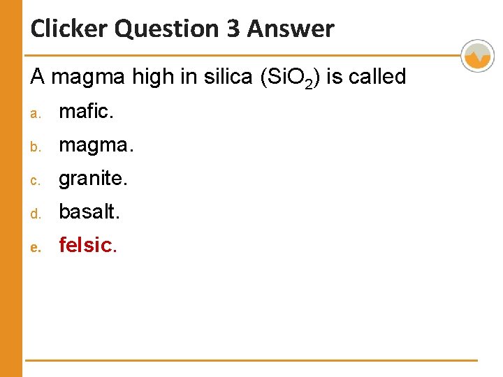 Clicker Question 3 Answer A magma high in silica (Si. O 2) is called