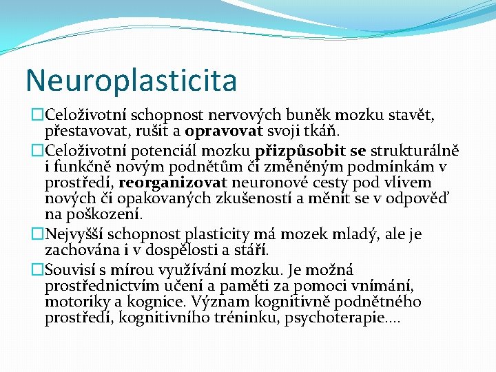 Neuroplasticita �Celoživotní schopnost nervových buněk mozku stavět, přestavovat, rušit a opravovat svoji tkáň. �Celoživotní