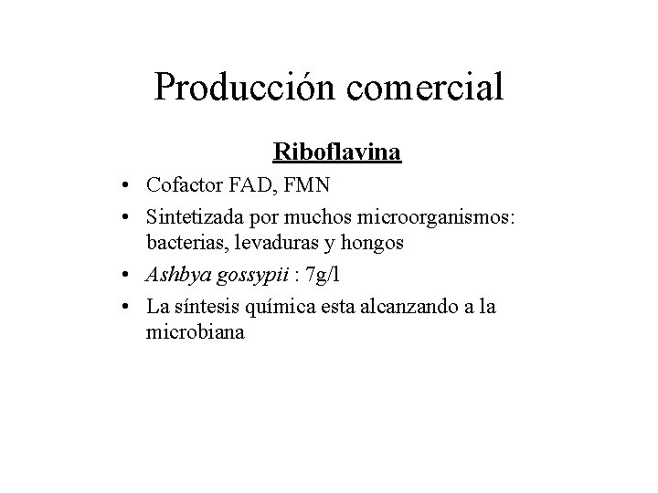 Producción comercial Riboflavina • Cofactor FAD, FMN • Sintetizada por muchos microorganismos: bacterias, levaduras