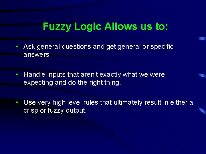 Fuzzy Logic Allows us to: • Ask general questions and get general or specific