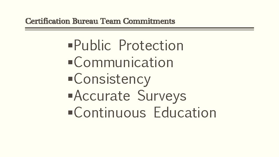 Certification Bureau Team Commitments §Public Protection §Communication §Consistency §Accurate Surveys §Continuous Education 