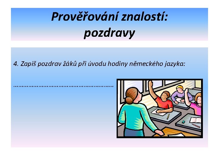 Prověřování znalostí: pozdravy 4. Zapiš pozdrav žáků při úvodu hodiny německého jazyka: ………………………… 