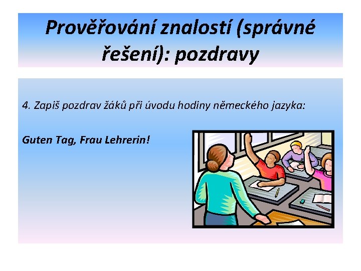 Prověřování znalostí (správné řešení): pozdravy 4. Zapiš pozdrav žáků při úvodu hodiny německého jazyka: