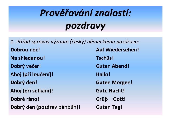 Prověřování znalostí: pozdravy 1. Přiřaď správný význam (český) německému pozdravu: Dobrou noc! Auf Wiedersehen!