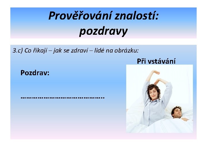 Prověřování znalostí: pozdravy 3. c) Co říkají – jak se zdraví – lidé na